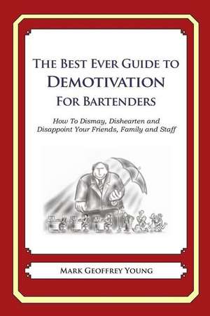 The Best Ever Guide to Demotivation for Bartenders de Mark Geoffrey Young