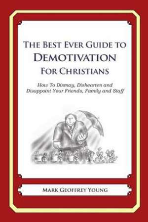 The Best Ever Guide to Demotivation for Christians: How to Dismay, Dishearten and Disappoint Your Friends, Family and Staff de Mark Geoffrey Young