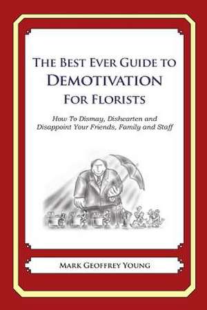 The Best Ever Guide to Demotivation for Florists de Mark Geoffrey Young