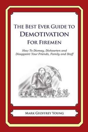 The Best Ever Guide to Demotivation for Firemen de Mark Geoffrey Young