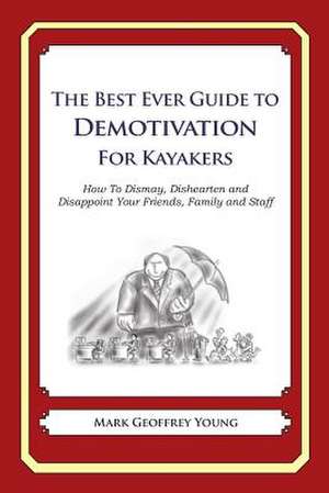 The Best Ever Guide to Demotivation for Kayakers de Mark Geoffrey Young