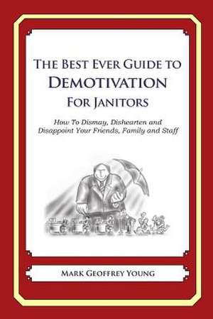 The Best Ever Guide to Demotivation for Janitors de Mark Geoffrey Young