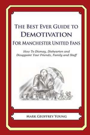 The Best Ever Guide to Demotivation for Manchester United Fans de Mark Geoffrey Young