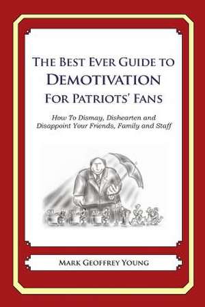 The Best Ever Guide to Demotivation for Patriots' Fans de Mark Geoffrey Young