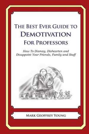 The Best Ever Guide to Demotivation for Professors de Mark Geoffrey Young