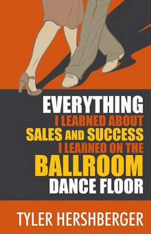 Everything I Learned about Sales and Success I Learned on the Ballroom Dance Floor de Tyler Hershberger