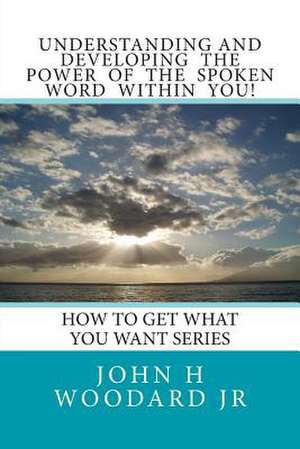 Understanding and Developing the Power of the Spoken Word Within You! de John H. Woodard Jr