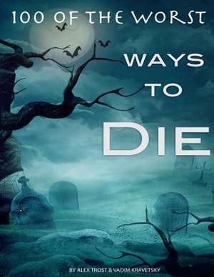 100 of the Worst Ways to Die de Alex Trost