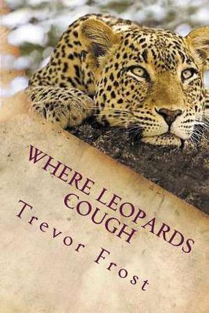 Where Leopards Cough de MR Trevor Frost