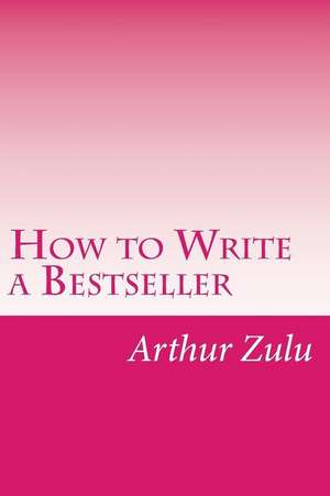 How to Write a Bestseller de Arthur Zulu