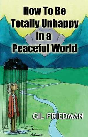 How to Be Totally Unhappy in a Peaceful World de Gil Friedman