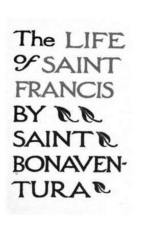 The Life of Saints Francis by Saint Bonaventura de Saint Bonaventura