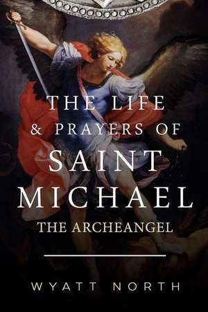 The Life and Prayers of Saint Michael the Archangel de Wyatt North