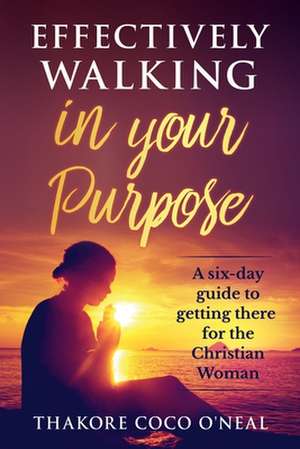 Effectively Walking in Your Purpose de Thakore Coco O'Neal
