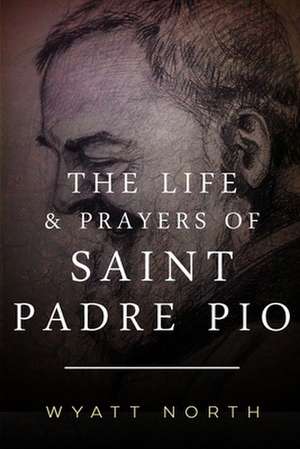 The Life and Prayers of Saint Padre Pio de Wyatt North