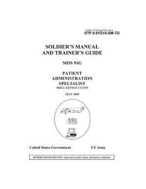 Soldier Training Publication Stp 8-91g15-SM-Tg Soldier's Manual and Trainer's Guide Mos 91g Patient Administration Specialist Skill Levels 1/2/3/4/5 de United States Government Us Army