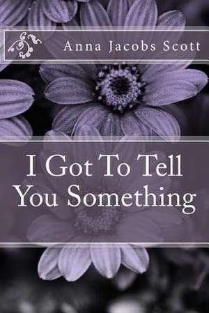 I Got to Tell You Something de Anna Jacobs Scott