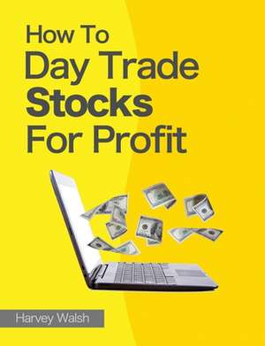 How to Day Trade Stocks for Profit de Harvey Walsh