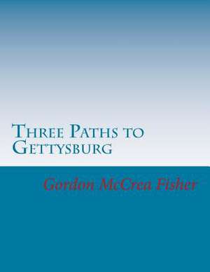 Three Paths to Gettysburg de Gordon McCrea Fisher Phd