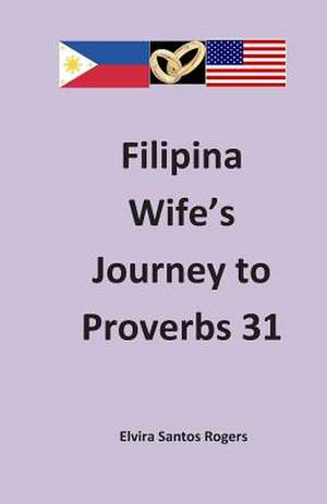 Filipina Wife's Journey to Proverbs 31 de Elvira Santos Rogers