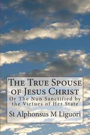 The True Spouse of Jesus Christ de St Alphonsus M. Liguori Cssr