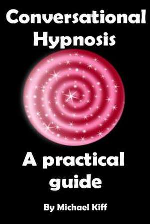 Conversational Hypnosis - A Practical Guide de Michael Kiff