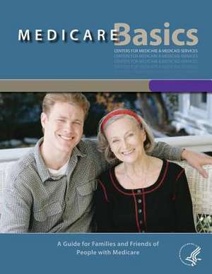 Medicare Basics - A Guide for Family and Friends of People with Medicare de U. S. Department of Heal Human Services