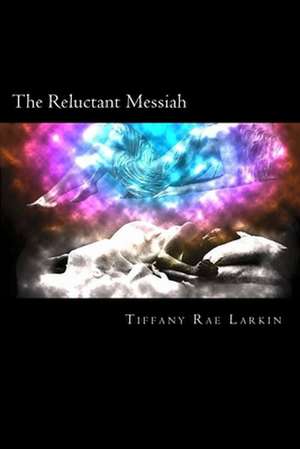 The Reluctant Messiah de Tiffany Rae Larkin