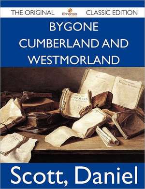 Bygone Cumberland and Westmorland - The Original Classic Edition de Daniel Scott