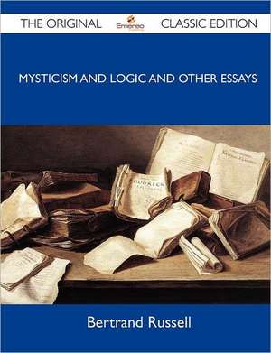 Mysticism and Logic and Other Essays - The Original Classic Edition de Bertrand Russell