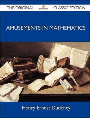 Amusements in Mathematics - The Original Classic Edition de Henry Ernest Dudeney