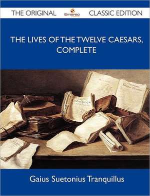 The Lives of the Twelve Caesars, Complete - The Original Classic Edition de Gaius Suetonius Tranquillus