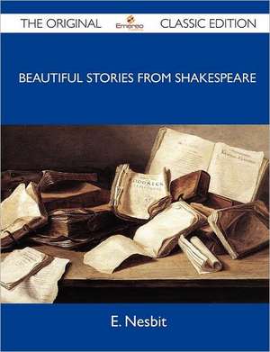 Beautiful Stories from Shakespeare - The Original Classic Edition de E. Nesbit