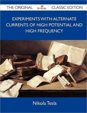 Experiments with Alternate Currents of High Potential and High Frequency - The Original Classic Edition de Nikola Tesla