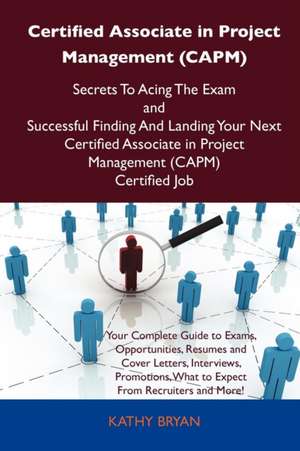 Certified Associate in Project Management (Capm) Secrets to Acing the Exam and Successful Finding and Landing Your Next Certified Associate in Project de Kathy Bryan