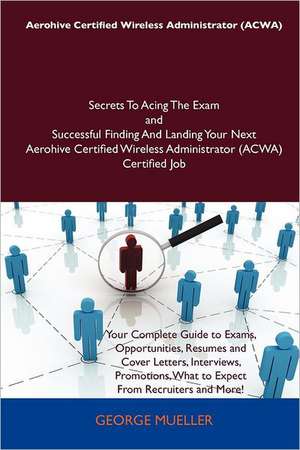 Aerohive Certified Wireless Administrator (Acwa) Secrets to Acing the Exam and Successful Finding and Landing Your Next Aerohive Certified Wireless Ad de George Mueller