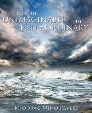 From the Unimaginable to the Extraordinary de Miodrag Mino Pavlic