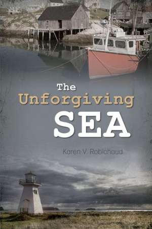 The Unforgiving Sea de Karen V. Robichaud