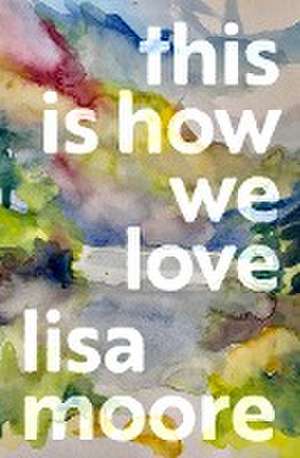 This Is How We Love de Lisa Moore