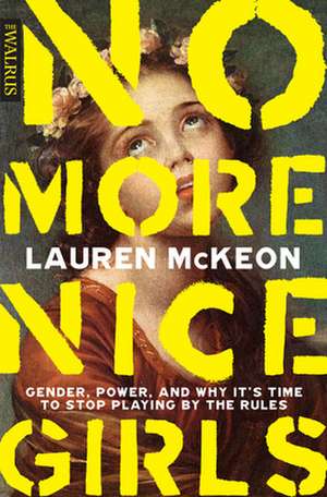 No More Nice Girls: Gender, Power, and Why It's Time to Stop Playing by the Rules de Lauren McKeon