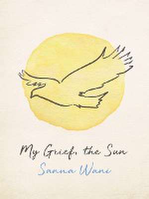 My Grief, the Sun de Sanna Wani