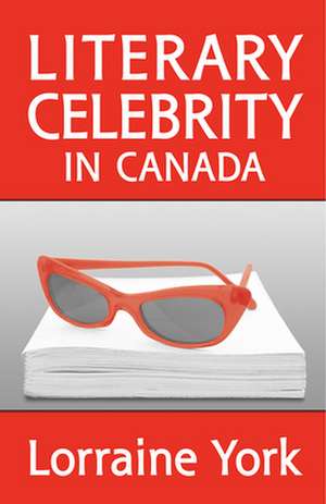 Literary Celebrity in Canada de Lorraine York