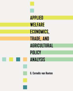 Applied Welfare Economics, Trade, and Agricultural Policy Analysis de G. Cornelis van Kooten