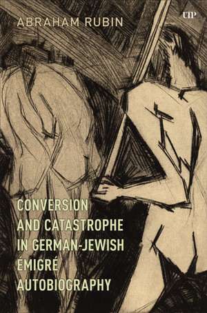 Conversion and Catastrophe in German-Jewish Émigré Autobiography de Abraham Rubin