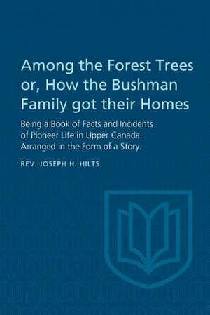 Among the Forest Trees Or, a Book of Facts and Incidents of Pioneer Life in Upper Canada de Hilts, Joseph H.