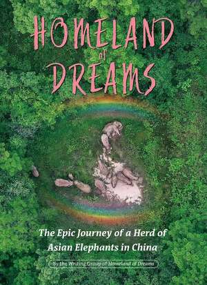 Homeland of Dreams: The Epic Journey of a Herd of Asian Elephants in China de Writing Group of Homeland of Dreams