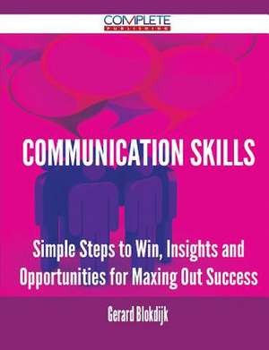 Communication Skills - Simple Steps to Win, Insights and Opportunities for Maxing Out Success de Gerard Blokdijk