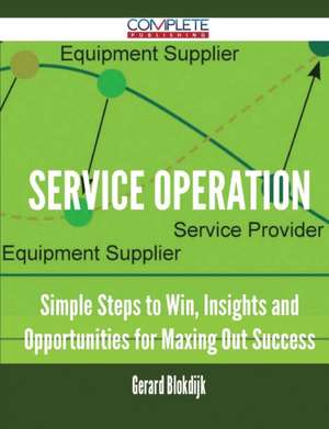 Service Operation - Simple Steps to Win, Insights and Opportunities for Maxing Out Success de Gerard Blokdijk