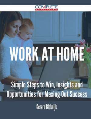 Work at Home - Simple Steps to Win, Insights and Opportunities for Maxing Out Success de Gerard Blokdijk