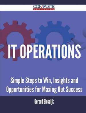 It Operations - Simple Steps to Win, Insights and Opportunities for Maxing Out Success de Gerard Blokdijk